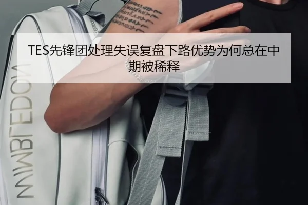 TES先锋团处理失误复盘下路优势为何总在中期被稀释（HTH sports app）